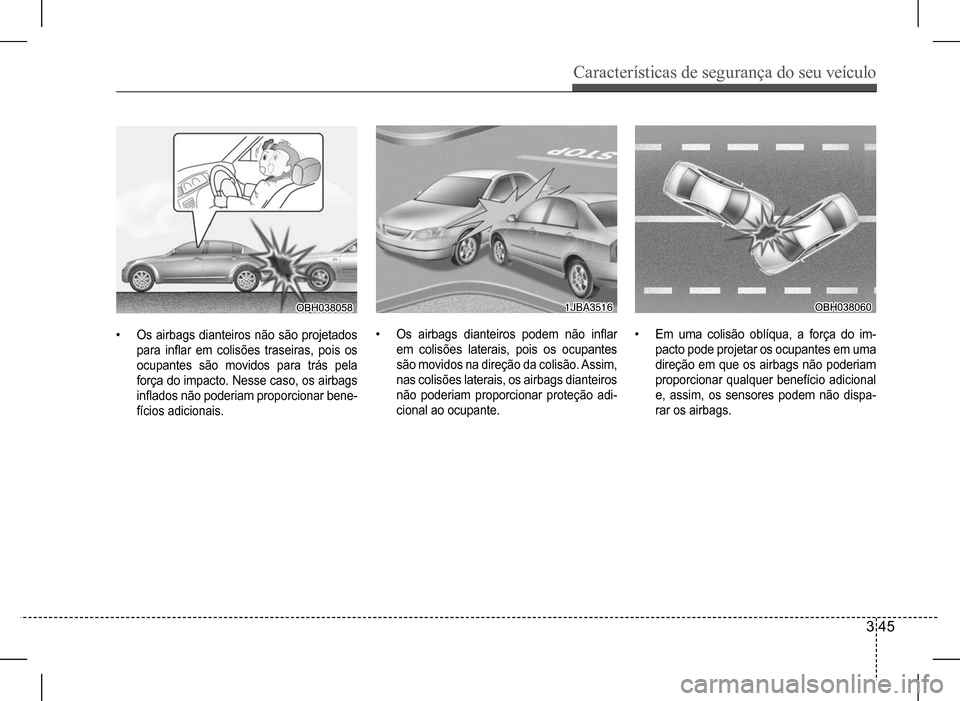 Hyundai HB20 2017  Manual do proprietário (in Portuguese) Características de segurança do seu veículo
3 45
•	Os airbags dianteiros não são projetados  
para	inflar	em	colisões	traseiras,	pois	os	
ocupantes são movidos para trás pela 
força do impa
