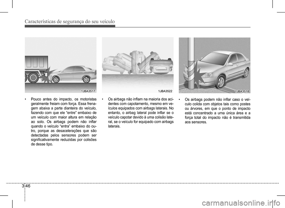 Hyundai HB20 2017  Manual do proprietário (in Portuguese) Características de segurança do seu veículo
3 46
•	Pouco antes do impacto, os motoristas  
geralmente freiam com força. Essa frena-
gem abaixa a parte dianteira do veículo, 
fazendo com que ele