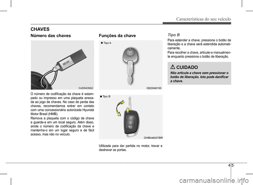 Hyundai HB20 2017  Manual do proprietário (in Portuguese) Características do seu veículo
4 5
CH AV ES
Número das chavesFunções da chaveTipo B
Para estender a chave, pressione o botão de  
liberação e a chave será estendida automati-
camente. 
Para r