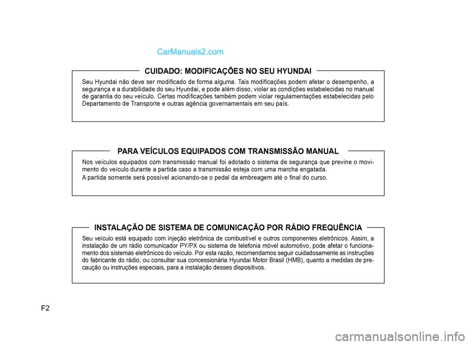 Hyundai HB20 2012  Manual do proprietário (in Portuguese) F2
CUIDADO: MODIFICAÇÕES NO SEU HYUNDAI
Seu Hyundai não deve ser modi�À cado de forma alguma. Tais modi�À cações podem afetar o desempenho, a
segurança e a durabilidade do seu Hyundai, e pode 