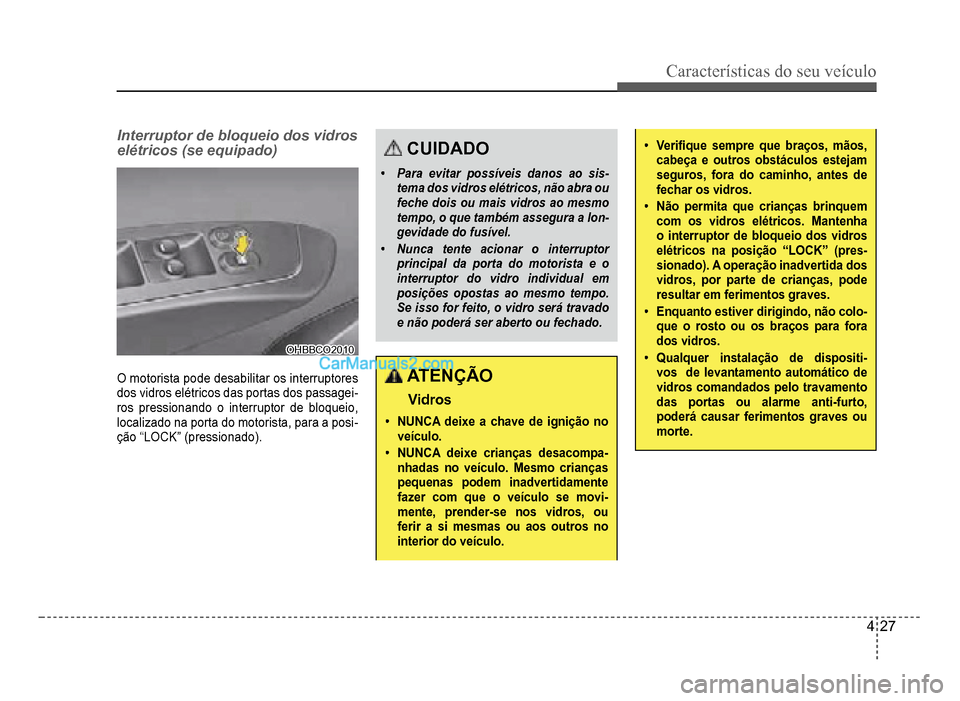 Hyundai HB20 2012  Manual do proprietário (in Portuguese) Características do seu veículo 
4-27
Interruptor de bloqueio dos vidros 
elétricos (se equipado)
OHBBCO2010OHBBCO2010
O motorista pode desabilitar os interruptores 
dos vidros elétricos das portas