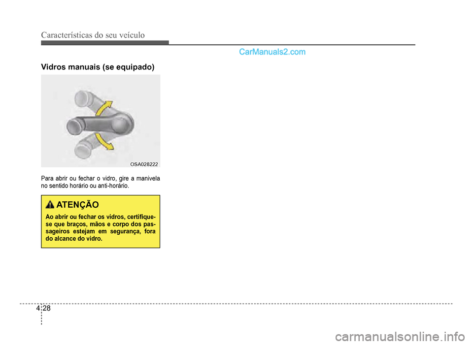 Hyundai HB20 2012  Manual do proprietário (in Portuguese) 4-28
Características do seu veículo 
Vidros manuais (se equipado)
OSA028222OSA028222
Para abrir ou fechar o vidro, gire a manivela 
no sentido horário ou anti-horário.
ATENÇÃO
Ao abrir ou fechar