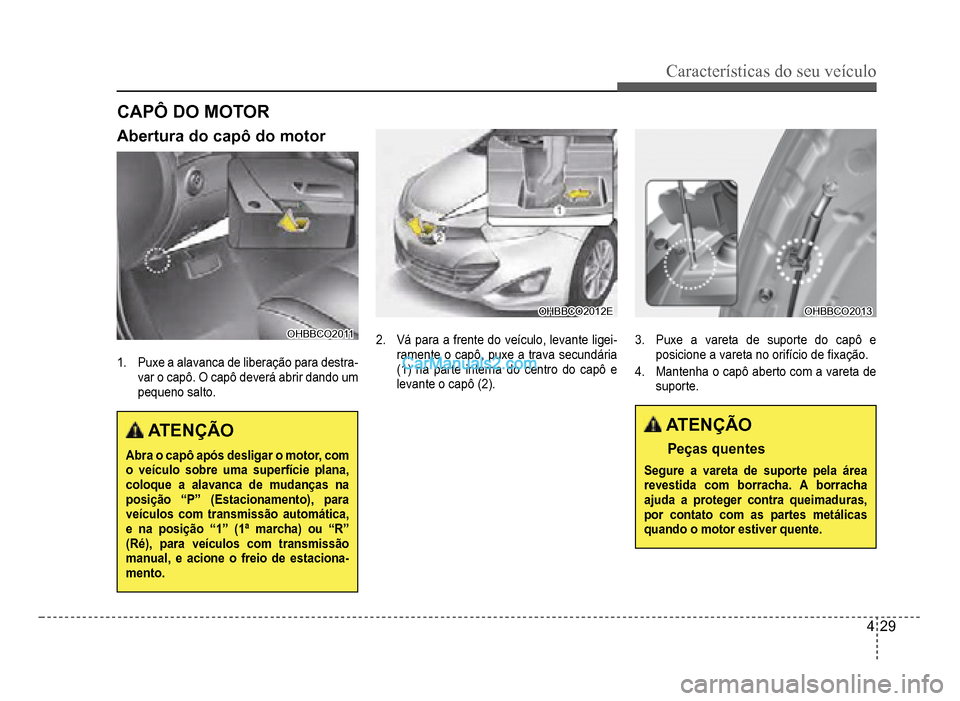 Hyundai HB20 2012  Manual do proprietário (in Portuguese) Características do seu veículo 
4-29
Abertura do capô do motor
OHBBCO2011OHBBCO2011
1.Puxe a alavanca de liberação para destra-var o capô. O capô deverá abrir dando um 
pequeno salto
.
 ATENÇ