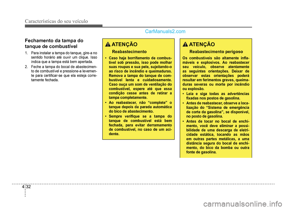 Hyundai HB20 2012  Manual do proprietário (in Portuguese) 4-32
Características do seu veículo 
Fechamento da tampa do 
tanque de combustíve
l
1.  Para instalar a tampa do tanque, gire-a no 
sentido horário até ouvir um clique. Isso
indica que a tampa es
