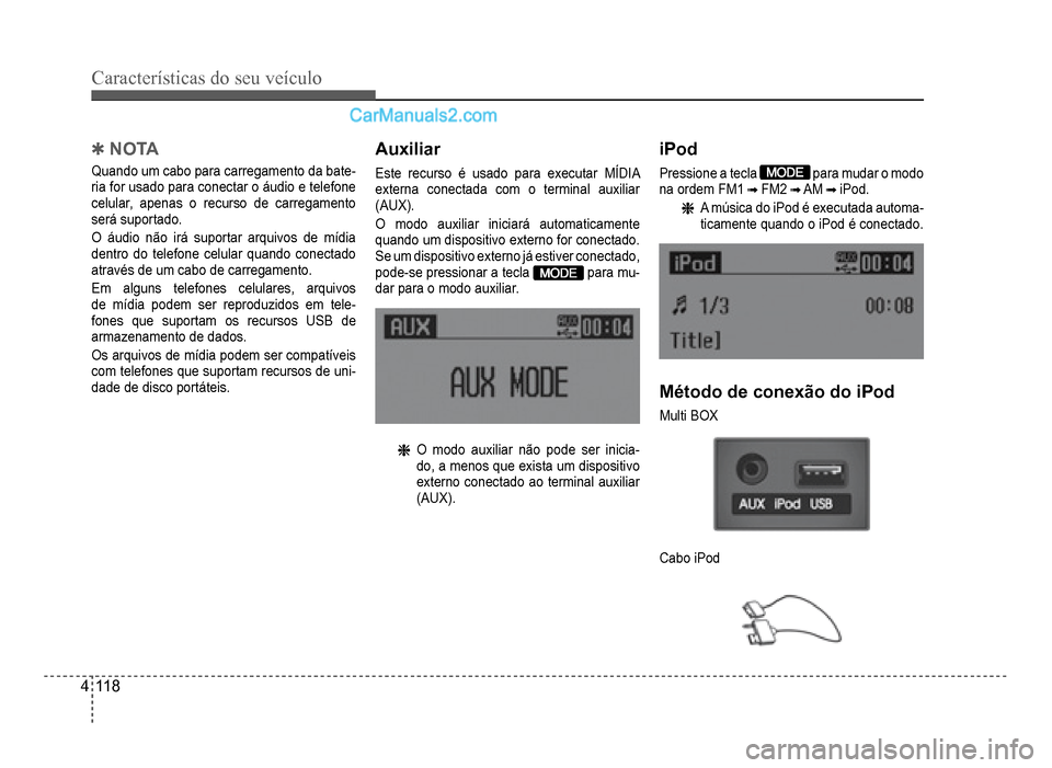Hyundai HB20 2012  Manual do proprietário (in Portuguese) 4-118
Características do seu veículo 
Auxiliar
Este recurso é usado para executar MÍDIA 
externa conectada com o terminal auxiliar
(AUX).
O modo auxiliar iniciará automaticamente
quando um dispos
