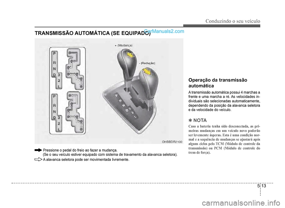 Hyundai HB20 2012  Manual do proprietário (in Portuguese) Conduzindo o seu veículo
5-13
TRANSMISSÃO AUTOMÁTICA (SE EQUIPADO)
- (Redução)- (Redução)
Pressione o pedal do freio ao fazer a mudança.
 (Se o seu veículo estiver equipado com sistema de tra