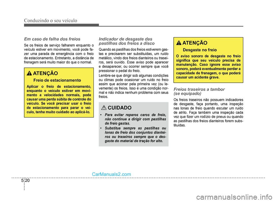 Hyundai HB20 2012  Manual do proprietário (in Portuguese) 5-20
Conduzindo o seu veículo
Em caso de falha dos freios
Se os freios de serviço falharem enquanto o
veículo estiver em movimento, você pode fa-zer uma parada de emergência com o freio
de estaci