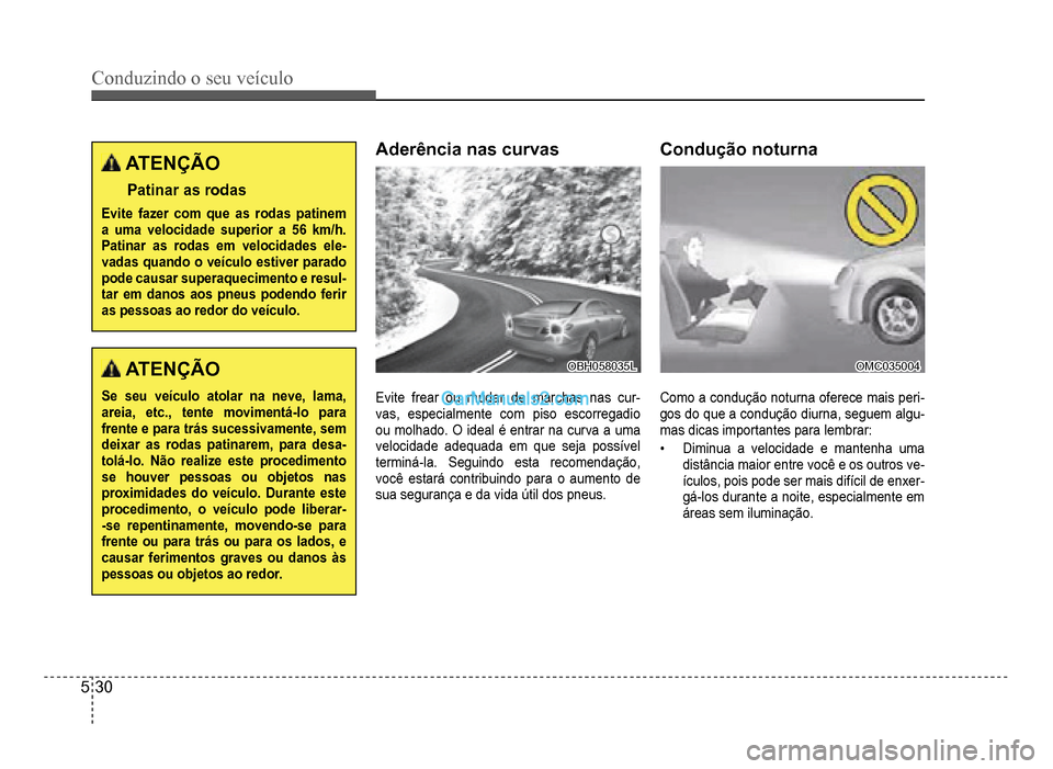 Hyundai HB20 2012  Manual do proprietário (in Portuguese) 5-30
Conduzindo o seu veículo
ATENÇÃO
Patinar as rodas
Evitefazer com que as rodas patinema uma velocidade superior a 56 km/h. Patinar as rodas em velocidades ele-vadas quando o veículo estiver pa