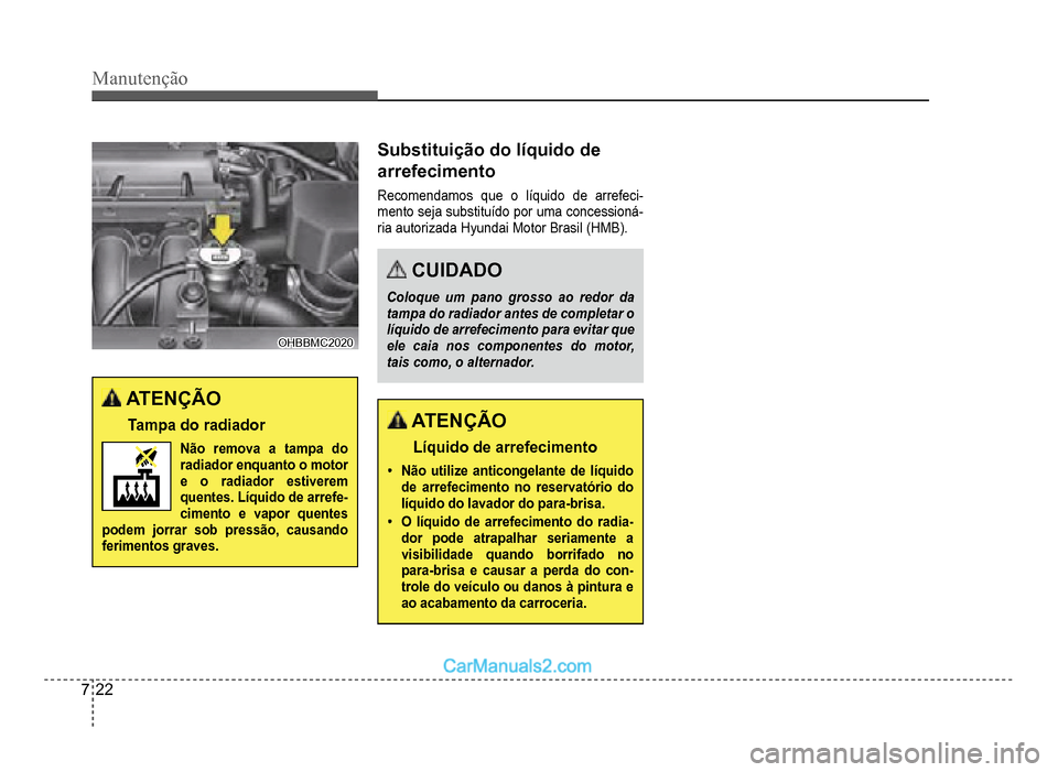 Hyundai HB20 2012  Manual do proprietário (in Portuguese) 7-22
Manutenção
OHBBMC2020OHBBMC2020
ATENÇÃO
Tampa do radiador
Não remova a tampa do 
radiador enquanto o motor e o radiador estiveremquentes. Líquido de arrefe-
cimento e vapor quentes podem jo