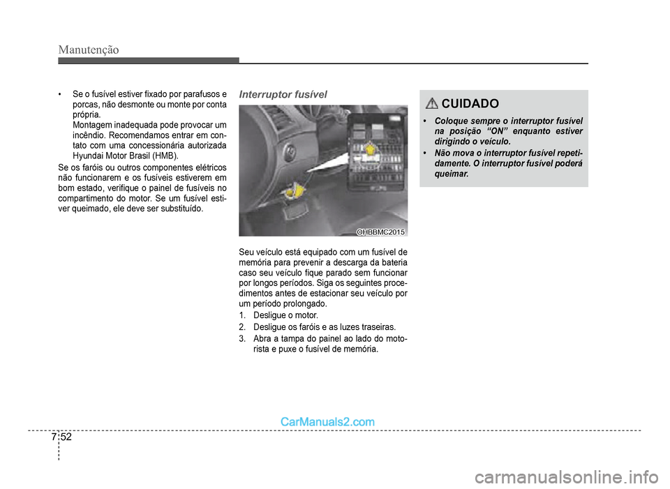 Hyundai HB20 2012  Manual do proprietário (in Portuguese) 7-52
Manutenção
�‡Se o fusível estiver �À xado por parafusos e 
porcas, não desmonte ou monte por conta
própria
.
Montagem inadequada pode provocar um 
incêndio. Recomendamos entrar em con-ta