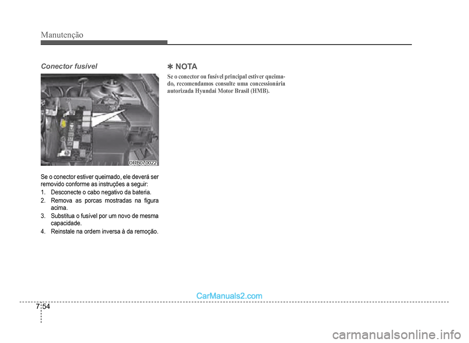 Hyundai HB20 2012  Manual do proprietário (in Portuguese) 7-54
Manutenção
Conector fusível
ORB070022ORB070022
Se o conector estiver queimado, ele deverá serremovido conforme as instruções a seguir:
1.Desconecte o cabo negativo da bateria.
2.Remova as p