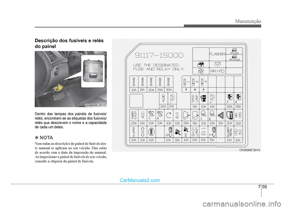 Hyundai HB20 2012  Manual do proprietário (in Portuguese) Manutenção
7-55
Descrição dos fusíveis e relés 
do paine
l
OHBBMC2017OHBBMC2017
Dentro das tampas dos painéis de fusíveis/relés, encontram-se as etiquetas dos fusíveis/relés que descrevem o
