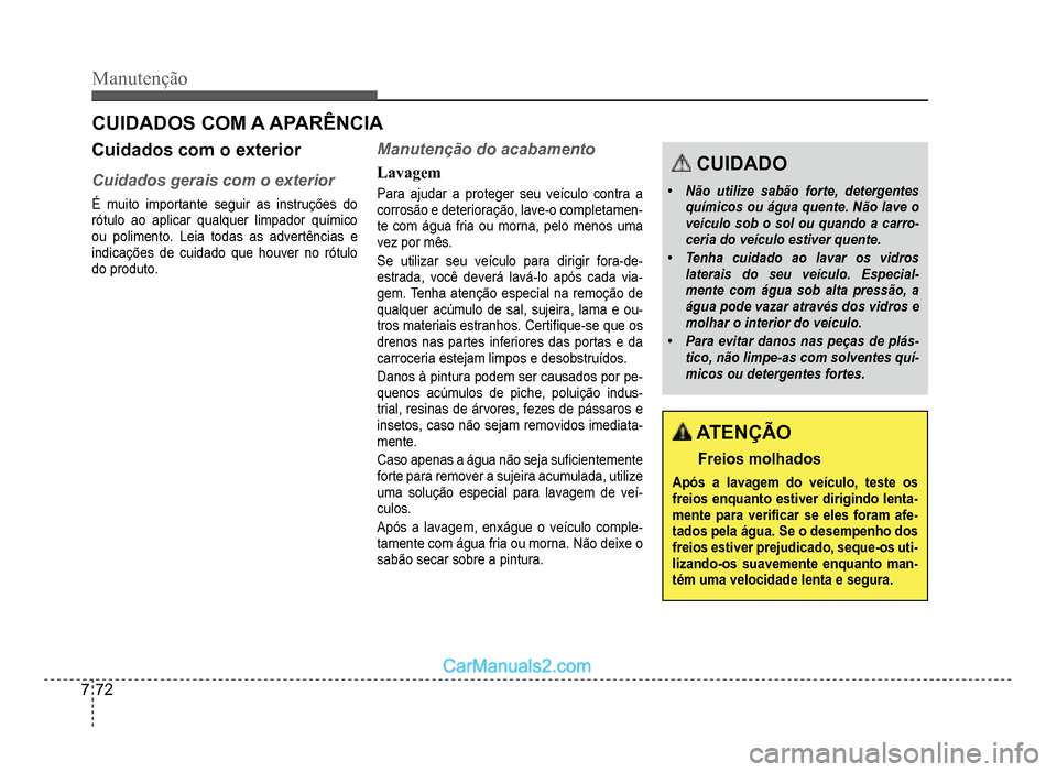 Hyundai HB20 2012  Manual do proprietário (in Portuguese) 7-72
Manutenção
CUIDADOS COM A APARÊNCIA
Cuidados com o exterior
Cuidados gerais com o exterior
É muito importante seguir as instruções do
rótulo ao aplicar qualquer limpador químico
ou polime