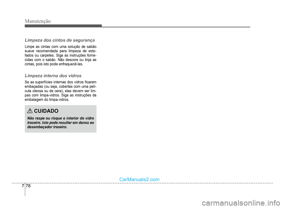 Hyundai HB20 2012  Manual do proprietário (in Portuguese) 7-78
Manutenção
Limpeza dos cintos de segurança
Limpe as cintas com uma solução de sabão
suave recomendada para limpeza de esto-fados ou carpetes. Siga as instruções forne-cidas com o sabão. 
