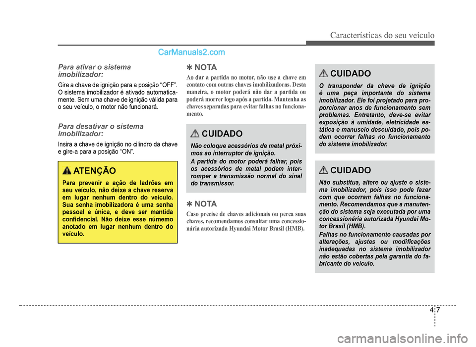 Hyundai HB20 2012  Manual do proprietário (in Portuguese) Características do seu veículo 
4-7
Para ativar o sistema 
imobilizador:
Gire a chave de ignição para a posição “OFF”. 
O sistema imobilizador é ativado automatica-mente. Sem uma chave de i