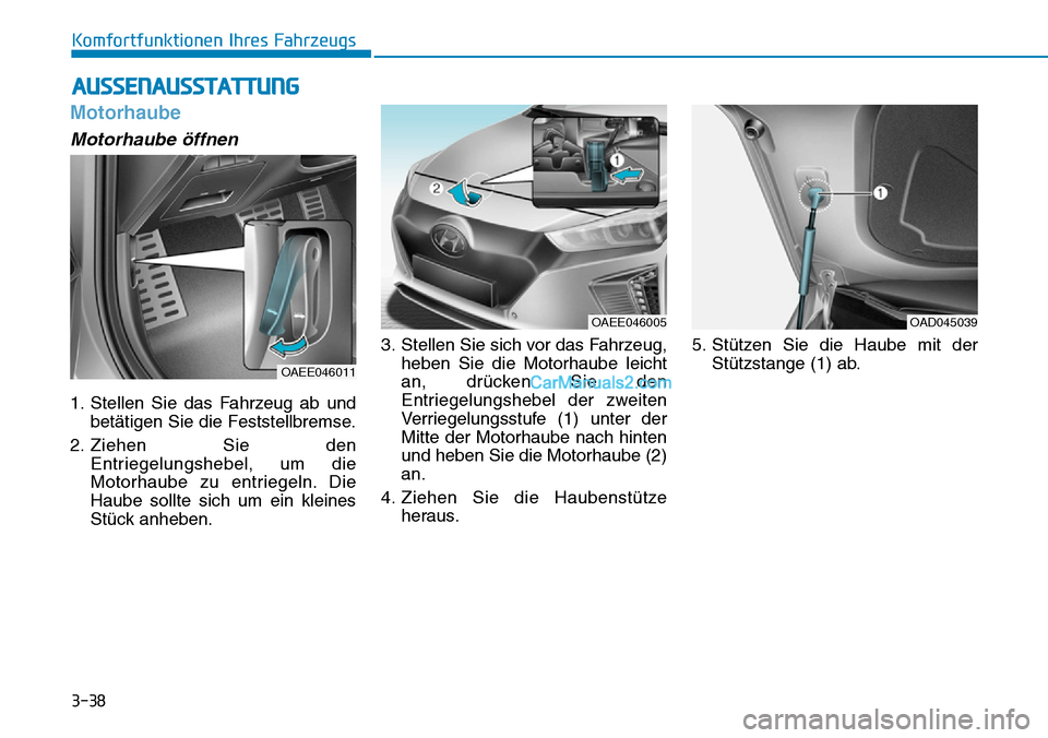 Hyundai Ioniq 2019  Betriebsanleitung (in German) 3-38
Komfortfunktionen Ihres Fahrzeugs
Motorhaube
Motorhaube öffnen
1. Stellen Sie das Fahrzeug ab undbetätigen Sie die Feststellbremse.
2. Ziehen Sie den Entriegelungshebel, um die
Motorhaube zu en