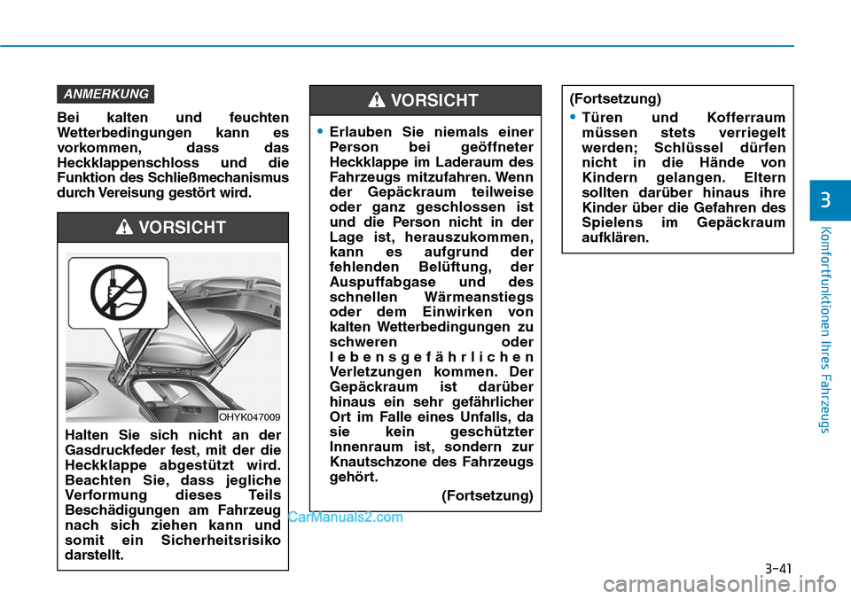 Hyundai Ioniq 2019 Betriebsanleitung (in German) 3-41
Komfortfunktionen Ihres Fahrzeugs
3
Bei kalten und feuchten
Wetterbedingungen kann es
vorkommen, dass das
Heckklappenschloss und die
Funktion des Schließmechanismus
durch Vereisung gestört wird Hyundai Ioniq 2019 Betriebsanleitung (in German) 3-41
Komfortfunktionen Ihres Fahrzeugs
3
Bei kalten und feuchten
Wetterbedingungen kann es
vorkommen, dass das
Heckklappenschloss und die
Funktion des Schließmechanismus
durch Vereisung gestört wird