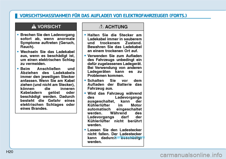 Hyundai Ioniq 2019 Betriebsanleitung (in German) H20
•Brechen Sie den Ladevorgang
sofort ab, wenn anormale
Symptome auftreten (Geruch,
Rauch).
• Wechseln Sie das Ladekabel
aus, wenn es beschädigt ist,
um einen elektrischen Schlag
zu vermeiden.
Hyundai Ioniq 2019 Betriebsanleitung (in German) H20
•Brechen Sie den Ladevorgang
sofort ab, wenn anormale
Symptome auftreten (Geruch,
Rauch).
• Wechseln Sie das Ladekabel
aus, wenn es beschädigt ist,
um einen elektrischen Schlag
zu vermeiden.