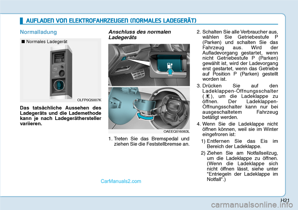 Hyundai Ioniq 2019 Betriebsanleitung (in German) H21
Normalladung
Das tatsächliche Aussehen des
Ladegeräts und die Lademethode
kann je nach Ladegeräthersteller
variieren.
Anschluss des normalenLadegeräts
1. Treten Sie das Bremspedal und
ziehen S Hyundai Ioniq 2019 Betriebsanleitung (in German) H21
Normalladung
Das tatsächliche Aussehen des
Ladegeräts und die Lademethode
kann je nach Ladegeräthersteller
variieren.
Anschluss des normalenLadegeräts
1. Treten Sie das Bremspedal und
ziehen S