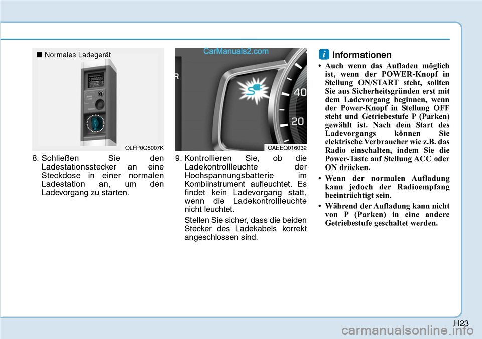 Hyundai Ioniq 2019 Betriebsanleitung (in German) H23
8. Schließen Sie denLadestationsstecker an eine
Steckdose in einer normalen
Ladestation an, um den
Ladevorgang zu starten. 9. Kontrollieren Sie, ob die
Ladekontrollleuchte der
Hochspannungsbatter Hyundai Ioniq 2019 Betriebsanleitung (in German) H23
8. Schließen Sie denLadestationsstecker an eine
Steckdose in einer normalen
Ladestation an, um den
Ladevorgang zu starten. 9. Kontrollieren Sie, ob die
Ladekontrollleuchte der
Hochspannungsbatter