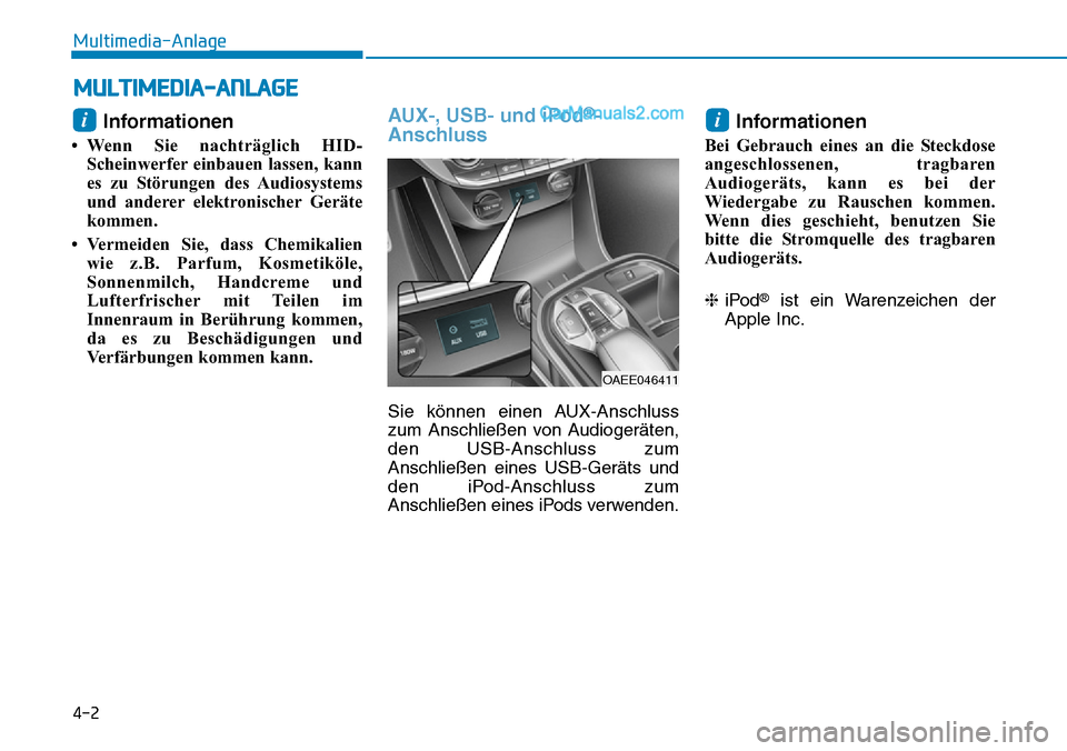 Hyundai Ioniq 2019  Betriebsanleitung (in German) 4-2
Multimedia-Anlage 
Informationen
• Wenn Sie nachträglich HID-Scheinwerfer einbauen lassen, kann
es zu Störungen des Audiosystems
und anderer elektronischer Geräte
kommen.
• Vermeiden Sie, d