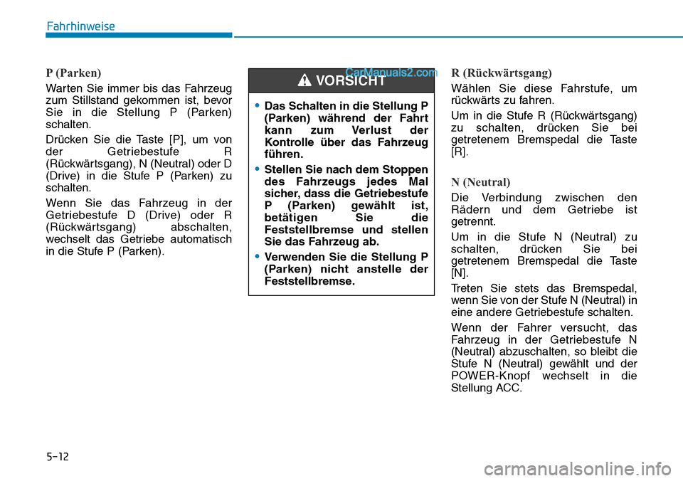 Hyundai Ioniq 2019  Betriebsanleitung (in German) 5-12
Fahrhinweise
P (Parken)
Warten Sie immer bis das Fahrzeug
zum Stillstand gekommen ist, bevor
Sie in die Stellung P (Parken)
schalten.
Drücken Sie die Taste [P], um von
der Getriebestufe R
(Rück