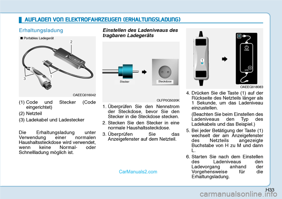 Hyundai Ioniq 2019 Betriebsanleitung (in German) H33
Erhaltungsladung
(1) Code und Stecker (Code
eingerichtet)
(2) Netzteil
(3) Ladekabel und Ladestecker
Die Erhaltungsladung unter
Verwendung einer normalen
Haushaltssteckdose wird verwendet,
wenn ke Hyundai Ioniq 2019 Betriebsanleitung (in German) H33
Erhaltungsladung
(1) Code und Stecker (Code
eingerichtet)
(2) Netzteil
(3) Ladekabel und Ladestecker
Die Erhaltungsladung unter
Verwendung einer normalen
Haushaltssteckdose wird verwendet,
wenn ke