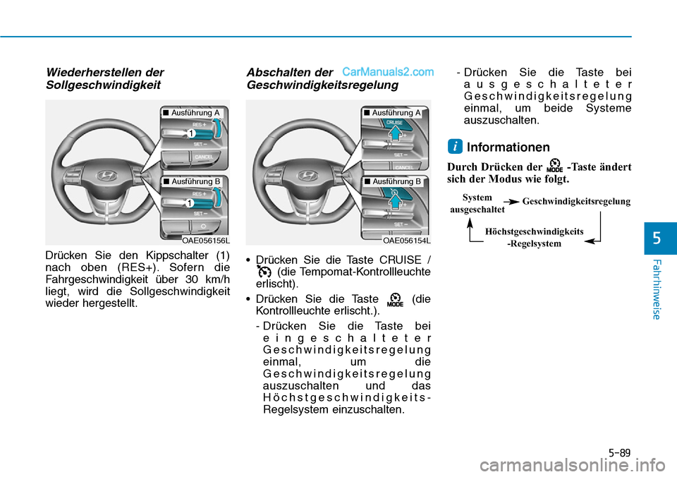 Hyundai Ioniq 2019  Betriebsanleitung (in German) 5-89
Fahrhinweise
5
Wiederherstellen derSollgeschwindigkeit
Drücken Sie den Kippschalter (1)
nach oben (RES+). Sofern die
Fahrgeschwindigkeit über 30 km/h
liegt, wird die Sollgeschwindigkeit
wieder 