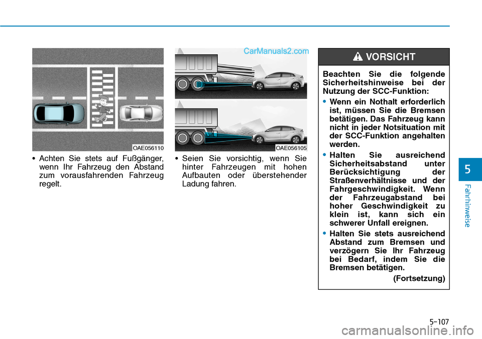 Hyundai Ioniq 2019  Betriebsanleitung (in German) 5-107
Fahrhinweise
5
• Achten Sie stets auf Fußgänger,wenn Ihr Fahrzeug den Abstand
zum vorausfahrenden Fahrzeug
regelt. • Seien Sie vorsichtig, wenn Sie
hinter Fahrzeugen mit hohen
Aufbauten od