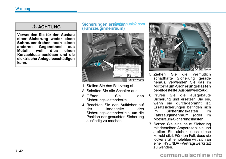 Hyundai Ioniq 2019 Betriebsanleitung (in German) 7-42
Wartung
Sicherungen ersetzen
(Fahrzeuginnenraum)
1. Stellen Sie das Fahrzeug ab.
2. Schalten Sie alle Schalter aus.
3. Öffnen Sie denSicherungskastendeckel.
4. Beachten Sie den Aufkleber auf der Hyundai Ioniq 2019 Betriebsanleitung (in German) 7-42
Wartung
Sicherungen ersetzen
(Fahrzeuginnenraum)
1. Stellen Sie das Fahrzeug ab.
2. Schalten Sie alle Schalter aus.
3. Öffnen Sie denSicherungskastendeckel.
4. Beachten Sie den Aufkleber auf der