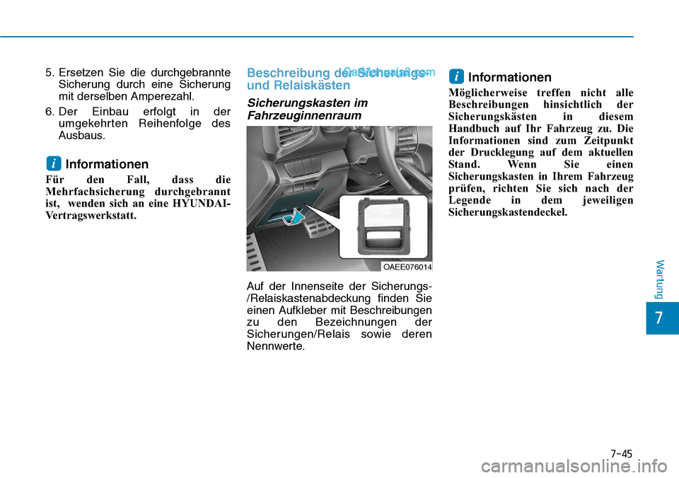 Hyundai Ioniq 2019  Betriebsanleitung (in German) 7-45
7
Wartung
5. Ersetzen Sie die durchgebrannteSicherung durch eine Sicherung
mit derselben Amperezahl.
6. Der Einbau erfolgt in der umgekehrten Reihenfolge des
Ausbaus.
Informationen
Für den Fall,