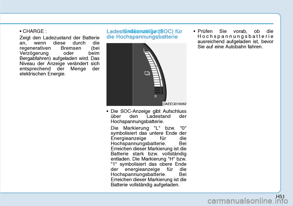 Hyundai Ioniq 2019  Betriebsanleitung (in German) H51
• CHARGE :
Zeigt den Ladezustand der Batterie
an, wenn diese durch die
regenerativen Bremsen (bei
Verzögerung oder beim
Bergabfahren) aufgeladen wird. Das
Niveau der Anzeige verändert sich
ent