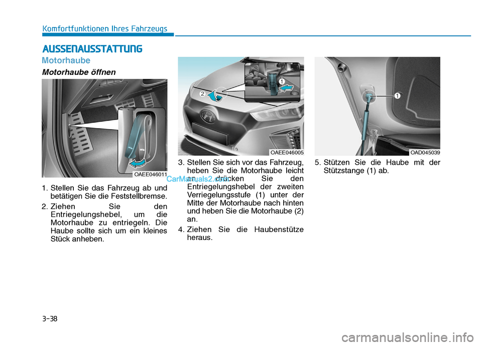 Hyundai Ioniq 2018  Betriebsanleitung (in German) 3-38
Komfortfunktionen Ihres Fahrzeugs
Motorhaube
Motorhaube öffnen
1. Stellen Sie das Fahrzeug ab undbetätigen Sie die Feststellbremse.
2. Ziehen Sie den Entriegelungshebel, um die
Motorhaube zu en
