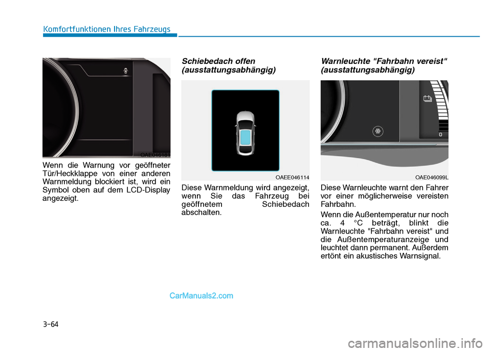 Hyundai Ioniq 2018  Betriebsanleitung (in German) 3-64
Komfortfunktionen Ihres Fahrzeugs
Wenn die Warnung vor geöffneter
Tür/Heckklappe von einer anderen
Warnmeldung blockiert ist, wird ein
Symbol oben auf dem LCD-Display
angezeigt.
Schiebedach off