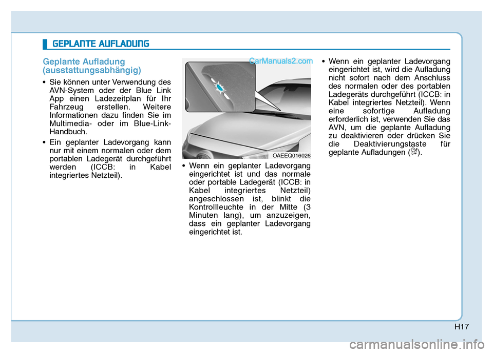Hyundai Ioniq 2018 Betriebsanleitung (in German) H17
Geplante Aufladung
(ausstattungsabhängig)
• Sie können unter Verwendung desAVN-System oder der Blue Link
App einen Ladezeitplan für Ihr
Fahrzeug erstellen. Weitere
Informationen dazu finden S Hyundai Ioniq 2018 Betriebsanleitung (in German) H17
Geplante Aufladung
(ausstattungsabhängig)
• Sie können unter Verwendung desAVN-System oder der Blue Link
App einen Ladezeitplan für Ihr
Fahrzeug erstellen. Weitere
Informationen dazu finden S