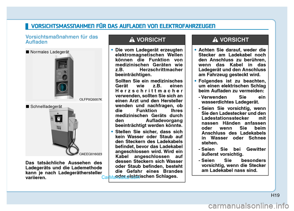 Hyundai Ioniq 2018 Betriebsanleitung (in German) H19
Vorsichtsmaßnahmen für das
Aufladen
Das tatsächliche Aussehen des
Ladegeräts und die Lademethode
kann je nach Ladegeräthersteller
variieren.•
Die vom Ladegerät erzeugten
elektromagnetische Hyundai Ioniq 2018 Betriebsanleitung (in German) H19
Vorsichtsmaßnahmen für das
Aufladen
Das tatsächliche Aussehen des
Ladegeräts und die Lademethode
kann je nach Ladegeräthersteller
variieren.•
Die vom Ladegerät erzeugten
elektromagnetische