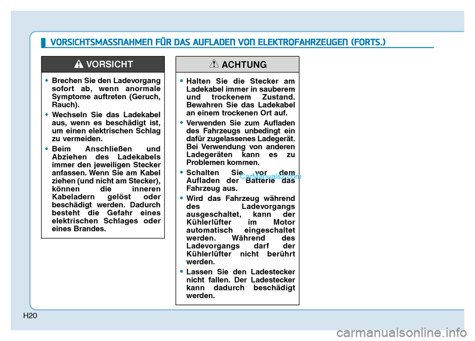 Hyundai Ioniq 2018 Betriebsanleitung (in German) H20
•Brechen Sie den Ladevorgang
sofort ab, wenn anormale
Symptome auftreten (Geruch,
Rauch).
• Wechseln Sie das Ladekabel
aus, wenn es beschädigt ist,
um einen elektrischen Schlag
zu vermeiden.
Hyundai Ioniq 2018 Betriebsanleitung (in German) H20
•Brechen Sie den Ladevorgang
sofort ab, wenn anormale
Symptome auftreten (Geruch,
Rauch).
• Wechseln Sie das Ladekabel
aus, wenn es beschädigt ist,
um einen elektrischen Schlag
zu vermeiden.