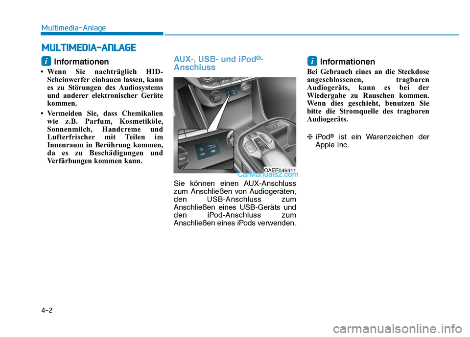 Hyundai Ioniq 2018  Betriebsanleitung (in German) 4-2
Multimedia-Anlage 
Informationen
• Wenn Sie nachträglich HID-Scheinwerfer einbauen lassen, kann
es zu Störungen des Audiosystems
und anderer elektronischer Geräte
kommen.
• Vermeiden Sie, d