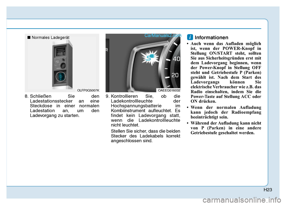 Hyundai Ioniq 2018 Betriebsanleitung (in German) H23
8. Schließen Sie denLadestationsstecker an eine
Steckdose in einer normalen
Ladestation an, um den
Ladevorgang zu starten. 9. Kontrollieren Sie, ob die
Ladekontrollleuchte der
Hochspannungsbatter Hyundai Ioniq 2018 Betriebsanleitung (in German) H23
8. Schließen Sie denLadestationsstecker an eine
Steckdose in einer normalen
Ladestation an, um den
Ladevorgang zu starten. 9. Kontrollieren Sie, ob die
Ladekontrollleuchte der
Hochspannungsbatter