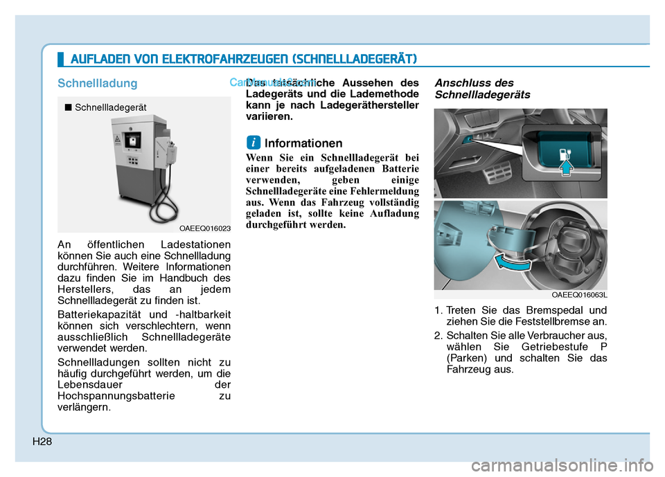 Hyundai Ioniq 2018 Betriebsanleitung (in German) H28
Schnellladung
An öffentlichen Ladestationen
können Sie auch eine Schnellladung
durchführen. Weitere Informationen
dazu finden Sie im Handbuch des
Herstellers, das an jedem
Schnellladegerät zu Hyundai Ioniq 2018 Betriebsanleitung (in German) H28
Schnellladung
An öffentlichen Ladestationen
können Sie auch eine Schnellladung
durchführen. Weitere Informationen
dazu finden Sie im Handbuch des
Herstellers, das an jedem
Schnellladegerät zu