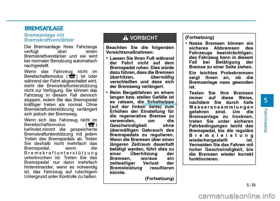 Hyundai Ioniq 2018 Betriebsanleitung (in German) 5-19
Fahrhinweise
Bremsanlage mit
Bremskraftverstärker
Die Bremsanlage Ihres Fahrzeugs
verfügt über einen
Bremskraftverstärker und sie wird
bei normaler Benutzung automatisch
nachgestellt.
Wenn da Hyundai Ioniq 2018 Betriebsanleitung (in German) 5-19
Fahrhinweise
Bremsanlage mit
Bremskraftverstärker
Die Bremsanlage Ihres Fahrzeugs
verfügt über einen
Bremskraftverstärker und sie wird
bei normaler Benutzung automatisch
nachgestellt.
Wenn da
