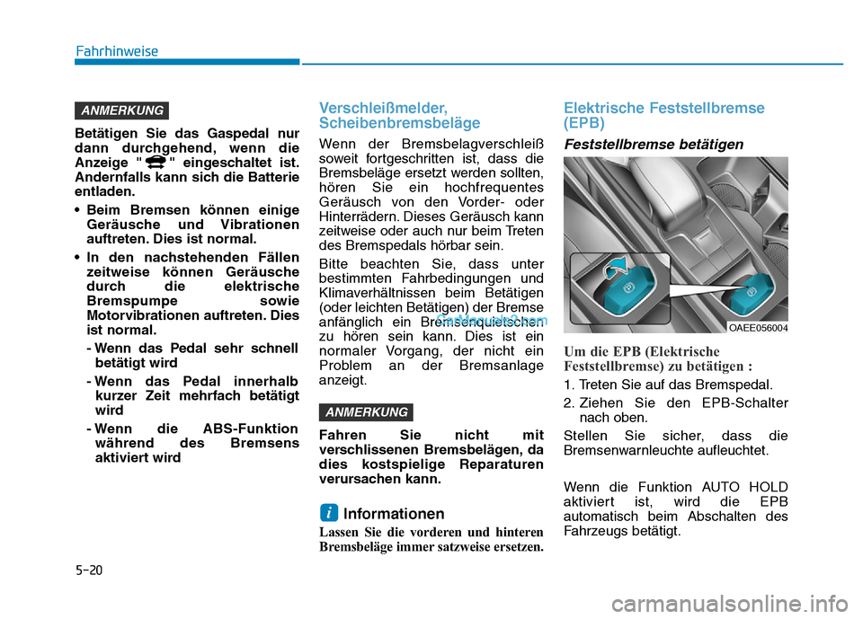 Hyundai Ioniq 2018 Betriebsanleitung (in German) 5-20
Fahrhinweise
Betätigen Sie das Gaspedal nur
dann durchgehend, wenn die
Anzeige " " eingeschaltet ist.
Andernfalls kann sich die Batterie
entladen.
• Beim Bremsen können einige Geräusche und Hyundai Ioniq 2018 Betriebsanleitung (in German) 5-20
Fahrhinweise
Betätigen Sie das Gaspedal nur
dann durchgehend, wenn die
Anzeige " " eingeschaltet ist.
Andernfalls kann sich die Batterie
entladen.
• Beim Bremsen können einige Geräusche und