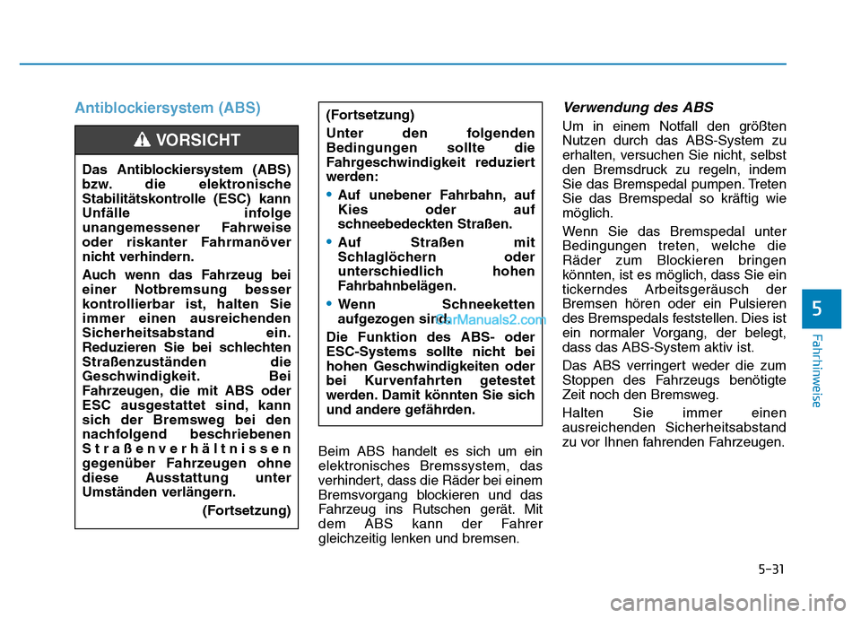 Hyundai Ioniq 2018 Betriebsanleitung (in German) 5-31
Fahrhinweise
5
Antiblockiersystem (ABS)
Beim ABS handelt es sich um ein
elektronisches Bremssystem, das
verhindert, dass die Räder bei einem
Bremsvorgang blockieren und das
Fahrzeug ins Rutschen Hyundai Ioniq 2018 Betriebsanleitung (in German) 5-31
Fahrhinweise
5
Antiblockiersystem (ABS)
Beim ABS handelt es sich um ein
elektronisches Bremssystem, das
verhindert, dass die Räder bei einem
Bremsvorgang blockieren und das
Fahrzeug ins Rutschen
