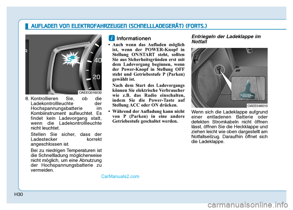 Hyundai Ioniq 2018 Betriebsanleitung (in German) H30
8. Kontrollieren Sie, ob dieLadekontrollleuchte der
Hochspannungsbatterie im
Kombiinstrument aufleuchtet. Es
findet kein Ladevorgang statt,
wenn die Ladekontrollleuchte
nicht leuchtet.
Stellen Sie Hyundai Ioniq 2018 Betriebsanleitung (in German) H30
8. Kontrollieren Sie, ob dieLadekontrollleuchte der
Hochspannungsbatterie im
Kombiinstrument aufleuchtet. Es
findet kein Ladevorgang statt,
wenn die Ladekontrollleuchte
nicht leuchtet.
Stellen Sie
