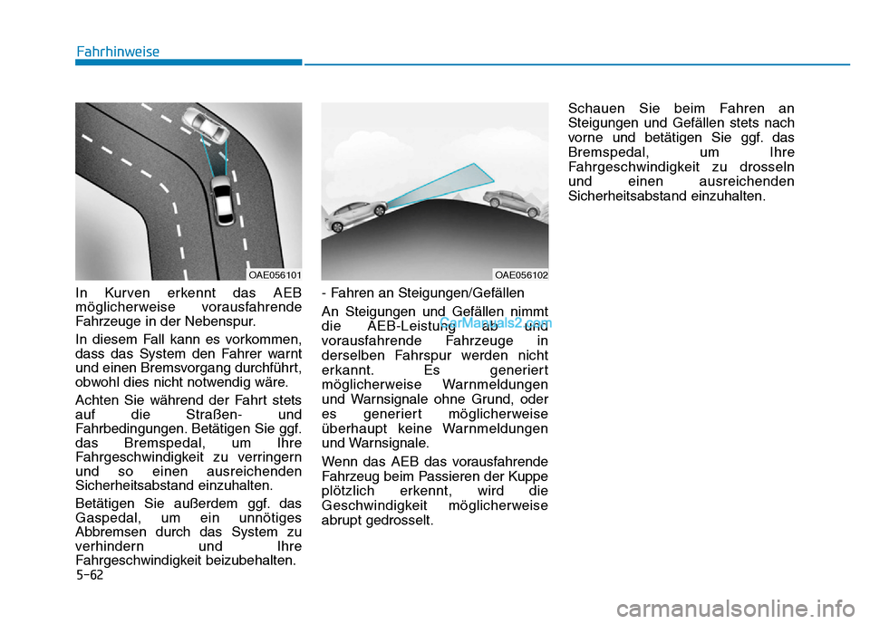 Hyundai Ioniq 2018 Betriebsanleitung (in German) 5-62
Fahrhinweise
In Kurven erkennt das AEB
möglicherweise vorausfahrende
Fahrzeuge in der Nebenspur.
In diesem Fall kann es vorkommen,
dass das System den Fahrer warnt
und einen Bremsvorgang durchf Hyundai Ioniq 2018 Betriebsanleitung (in German) 5-62
Fahrhinweise
In Kurven erkennt das AEB
möglicherweise vorausfahrende
Fahrzeuge in der Nebenspur.
In diesem Fall kann es vorkommen,
dass das System den Fahrer warnt
und einen Bremsvorgang durchf