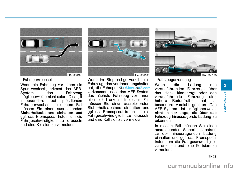Hyundai Ioniq 2018 Betriebsanleitung (in German) 5-63
Fahrhinweise
5
- Fahrspurwechsel
Wenn ein Fahrzeug vor Ihnen die
Spur wechselt, erkennt das AEB-
System das Fahrzeug
möglicherweise nicht sofort. Dies gilt
insbesondere bei plötzlichem
Fahrspu Hyundai Ioniq 2018 Betriebsanleitung (in German) 5-63
Fahrhinweise
5
- Fahrspurwechsel
Wenn ein Fahrzeug vor Ihnen die
Spur wechselt, erkennt das AEB-
System das Fahrzeug
möglicherweise nicht sofort. Dies gilt
insbesondere bei plötzlichem
Fahrspu