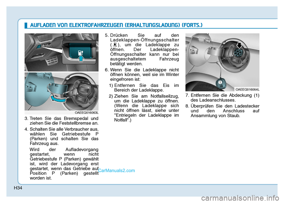 Hyundai Ioniq 2018 Betriebsanleitung (in German) H34
3. Treten Sie das Bremspedal undziehen Sie die Feststellbremse an.
4. Schalten Sie alle Verbraucher aus, wählen Sie Getriebestufe P
(Parken) und schalten Sie das
Fahrzeug aus.
Wird der Aufladevor Hyundai Ioniq 2018 Betriebsanleitung (in German) H34
3. Treten Sie das Bremspedal undziehen Sie die Feststellbremse an.
4. Schalten Sie alle Verbraucher aus, wählen Sie Getriebestufe P
(Parken) und schalten Sie das
Fahrzeug aus.
Wird der Aufladevor