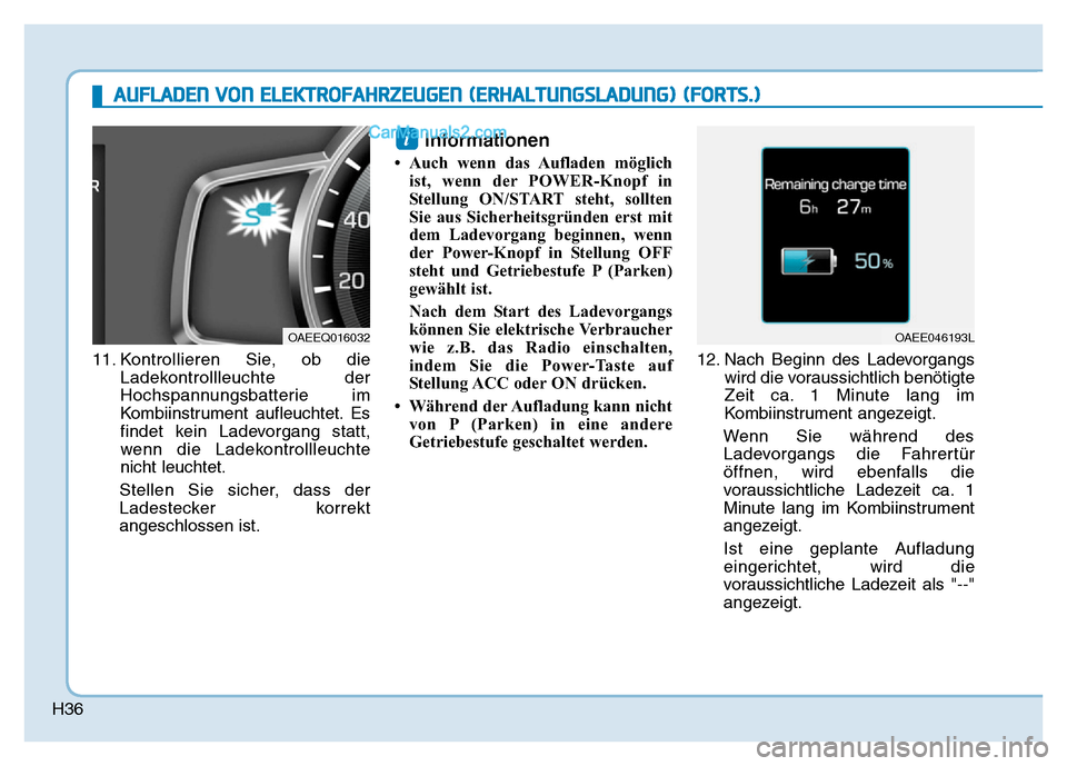 Hyundai Ioniq 2018 Betriebsanleitung (in German) H36
11. Kontrollieren Sie, ob dieLadekontrollleuchte der
Hochspannungsbatterie im
Kombiinstrument aufleuchtet. Es
findet kein Ladevorgang statt,
wenn die Ladekontrollleuchte
nicht leuchtet.
Stellen Si Hyundai Ioniq 2018 Betriebsanleitung (in German) H36
11. Kontrollieren Sie, ob dieLadekontrollleuchte der
Hochspannungsbatterie im
Kombiinstrument aufleuchtet. Es
findet kein Ladevorgang statt,
wenn die Ladekontrollleuchte
nicht leuchtet.
Stellen Si