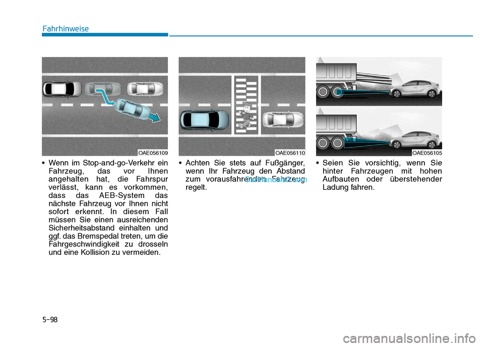 Hyundai Ioniq 2018  Betriebsanleitung (in German) 5-98
Fahrhinweise
• Wenn im Stop-and-go-Verkehr ein Fahrzeug, das vor Ihnen
angehalten hat, die Fahrspur
verlässt, kann es vorkommen,
dass das AEB-System das
nächste Fahrzeug vor Ihnen nicht
sofor