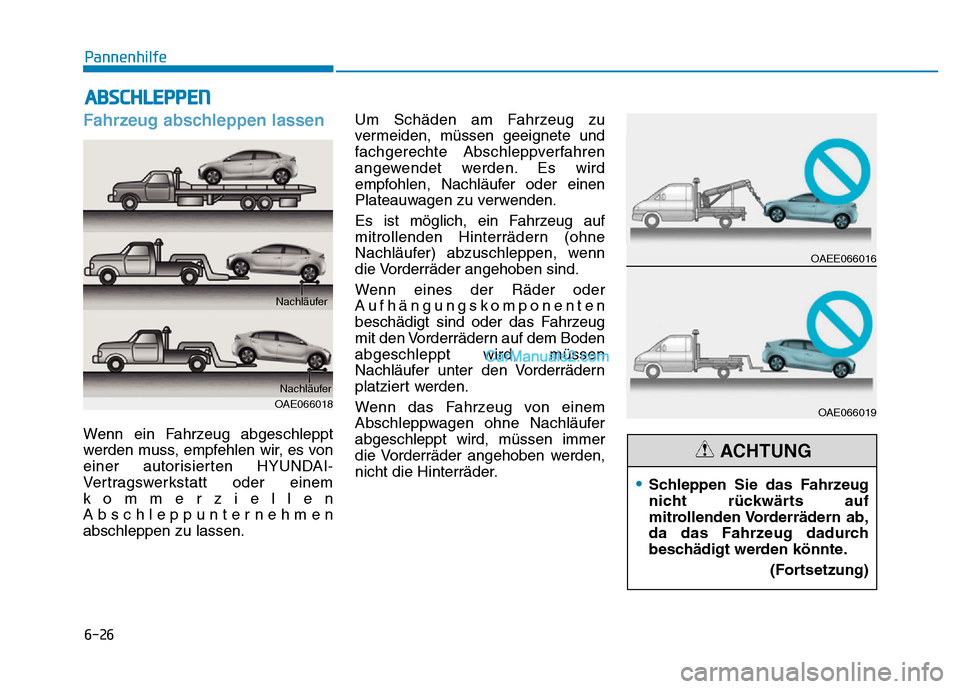 Hyundai Ioniq 2018 Betriebsanleitung (in German) 6-26
Pannenhilfe
Fahrzeug abschleppen lassen
Wenn ein Fahrzeug abgeschleppt
werden muss, empfehlen wir, es von
einer autorisierten HYUNDAI-
Vertragswerkstatt oder einem
kommerziellen
Abschleppunterneh Hyundai Ioniq 2018 Betriebsanleitung (in German) 6-26
Pannenhilfe
Fahrzeug abschleppen lassen
Wenn ein Fahrzeug abgeschleppt
werden muss, empfehlen wir, es von
einer autorisierten HYUNDAI-
Vertragswerkstatt oder einem
kommerziellen
Abschleppunterneh